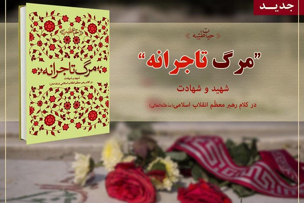 «مرگ تاجرانه» شهید و شهادت در کلام رهبر معظم انقلاب اسلامی «مرگ تاجرانه» شهید و شهادت در کلام رهبر معظم انقلاب اسلامی