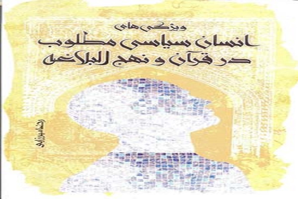 بررسی ویژگی&lrm;های انسان سیاسی مطلوب از دیدگاه قرآن و نهج البلاغه