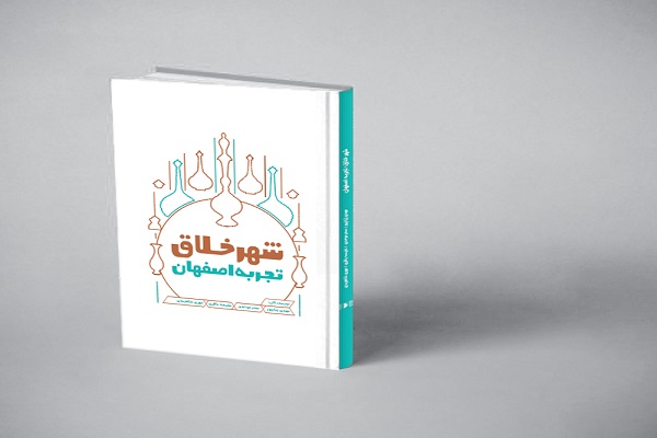 کتاب &laquo;شهر خلاق؛ تجربه اصفهان&raquo; منتشر شد
