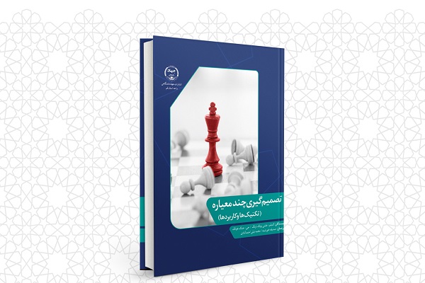 کتاب &laquo;تصمیم&zwnj;گیری چندمعیاره: تکنیک&zwnj;ها و کاربردها&raquo; منتشر شد/ تصمیم&zwnj;گیری، قلب مدیریت سازمان است
