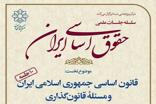 نشست علمی«قانون اساسی جمهوری اسلامی ایران و مسئله قانون‌گذاری»