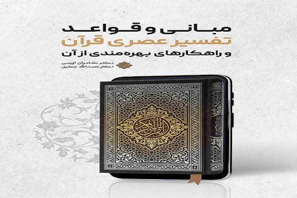 مبانی و قواعد تفسیر عصری قرآن و راهکارهای بهره&zwnj;مندی از آن