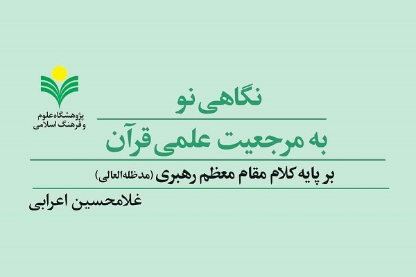 کتاب «نگاهی نو به مرجعیت علمی قرآن بر پایه کلام مقام معظم رهبری»، نویسنده غلامحسین اعرابی