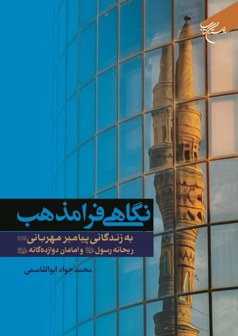 کتاب «نگاهی فرا مذهب به زندگی پیامبر مهربانی(ص)، ریحانه رسول(س) و امامان دوازده‌گانه(ع)» منتشر شد