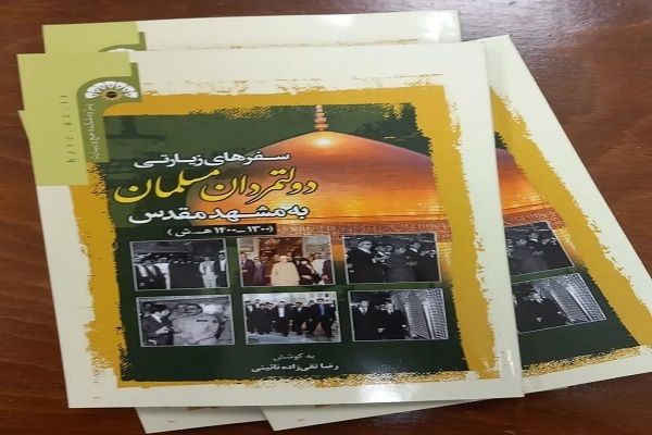 کتاب «گزارش سفرهای زیارتی دولتمردان مسلمان به مشهد مقدس» منتشرشد
