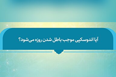 فتوتیتر | آیا آندوسکپی موجب بطلان روزه می‌شود