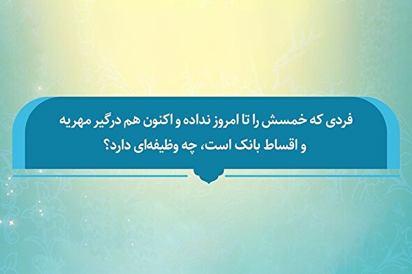 فتوتیتر | وظیفه کسی که خمس نداده و بدهی مهریه و اقساط دارد، چیست