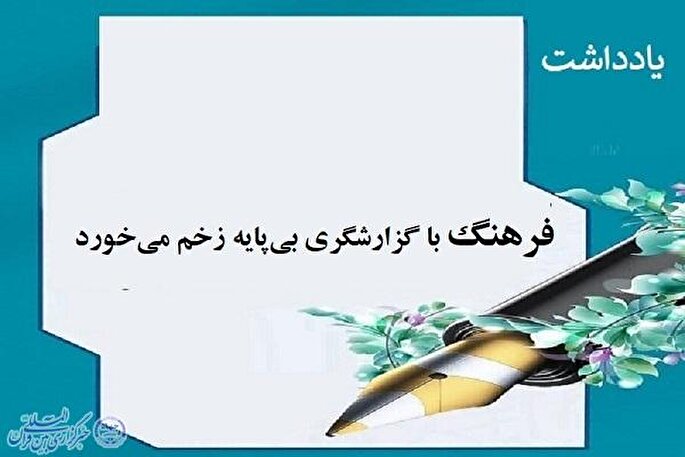 فرهنگ با گزارشگری بی‌پایه زخم می‌خورد