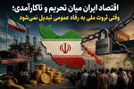 اقتصاد ایران میان تحریم و ناکارآمدی؛ وقتی ثروت ملی به رفاه عمومی تبدیل نمی‌شود