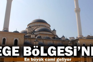 Ege bölgesinin en büyük camii açılışa aazırlanıyor