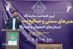 آیین افتتاح نمایشگاه هنر‌های سنتی و صنایع دستی استان‌های  اصفهان و هرمزگان