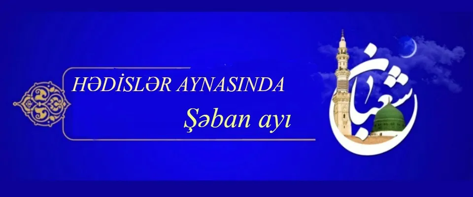 Hədislər aynasında ŞƏBAN ayının 15-cü gününün fəzilətləri