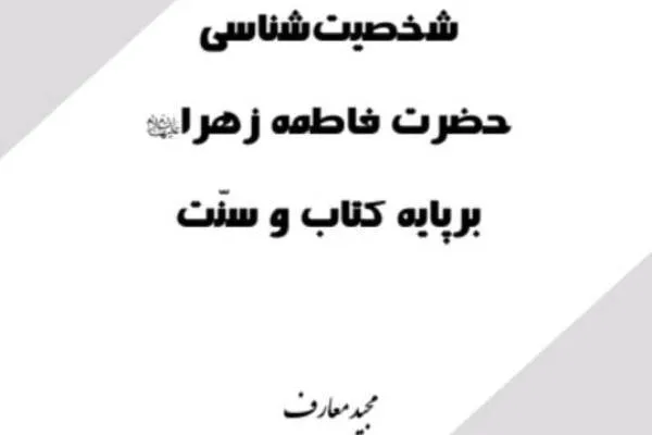 کتاب «شخصیت‌شناسی حضرت زهرا(س) بر پایه کتاب و سنت» منتشر شد