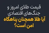 قیمت طلای امروز و جنگ‌های اقتصادی/ آیا طلا همچنان پناهگاه امن است؟