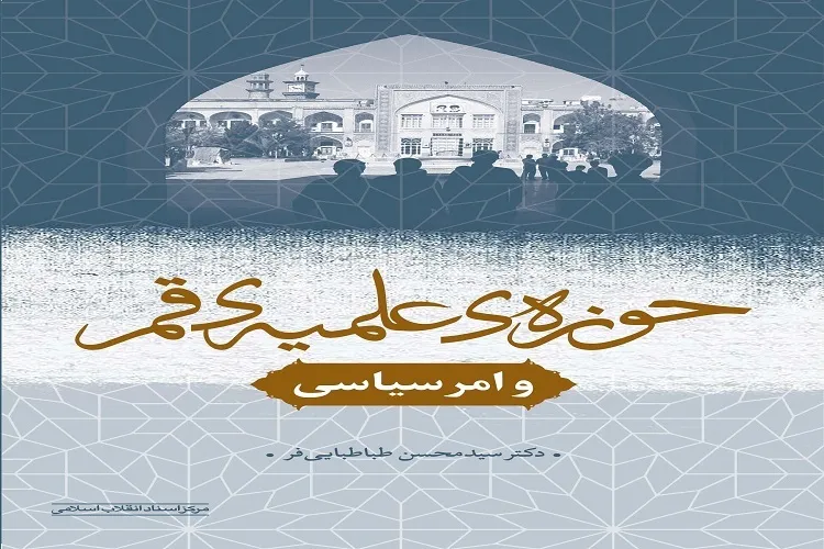 کتاب «حوزه‌ علمیه قم و امر سیاسی» منتشر شد