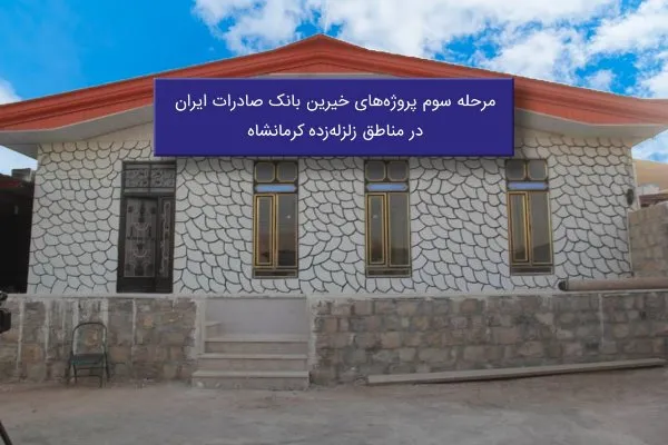 ​مرحله سوم پروژه‌های خیرین بانک صادرات در مناطق زلزله‌زده کرمانشاه افتتاح می‌شود