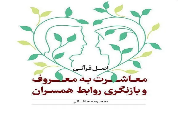 کتاب «اصل قرآنی معاشرت به معروف و بازنگری روابط همسران» منتشر شد