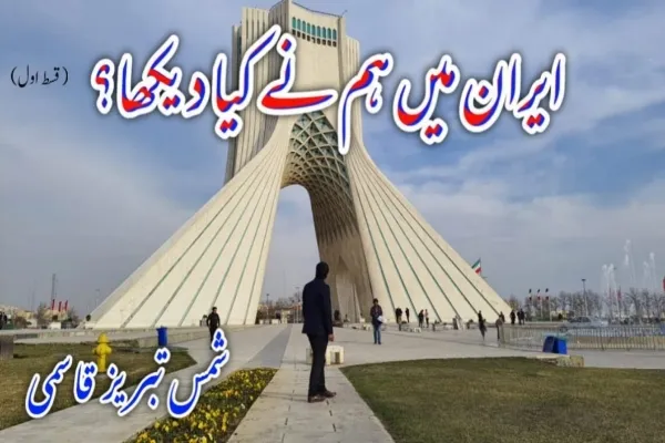 ایران میں ہم نے کیا دیکھا؟ (قسط اول)