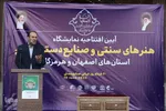 آیین افتتاح نمایشگاه هنر‌های سنتی و صنایع دستی استان‌های  اصفهان و هرمزگان