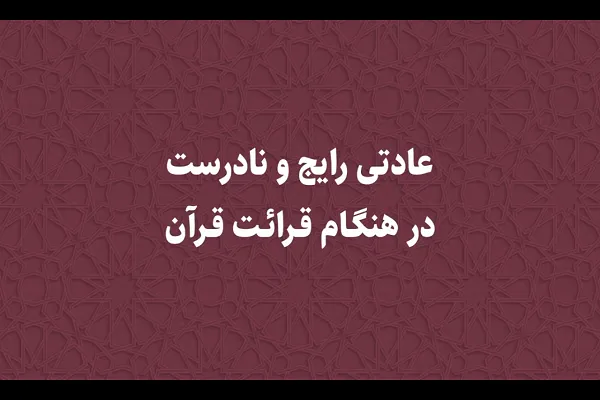 عادتی رایج و نادرست در هنگام قرائت