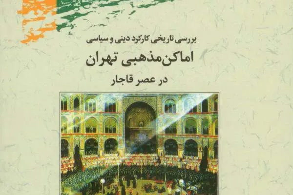 کارکرد دینی و سیاسی اماکن مذهبی تهران در عصر قاجار بررسی شد