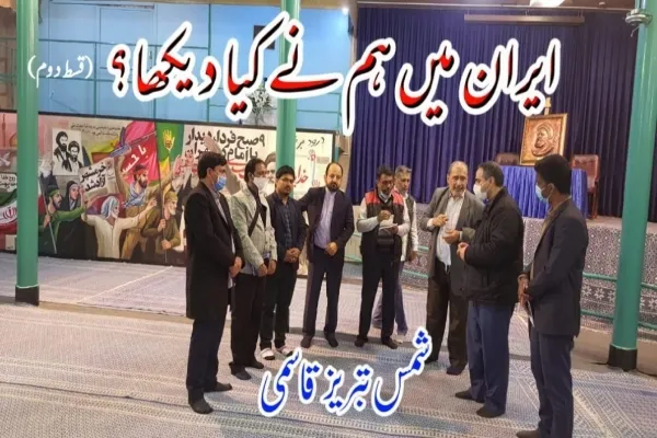 ایران میں ہم نے کیا دیکھا؟ (قسط دوم)