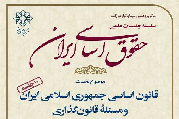 نشست علمی «قانون اساسی جمهوری اسلامی ایران و مسئله قانون‌گذاری»