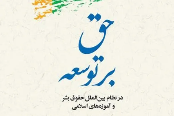 کتاب «حق بر توسعه در نظام بین‌الملل حقوق بشر و آموزه‌های اسلامی» منتشر شد