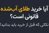آیا خرید طلای آب شده قانونی است/ نکاتی که قبل از خرید باید بدانید