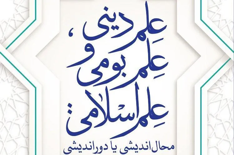 «علم دینی، علم بومی و علم اسلامی: محال‌اندیشی یا دوراندیشی» آماده انتشار شد