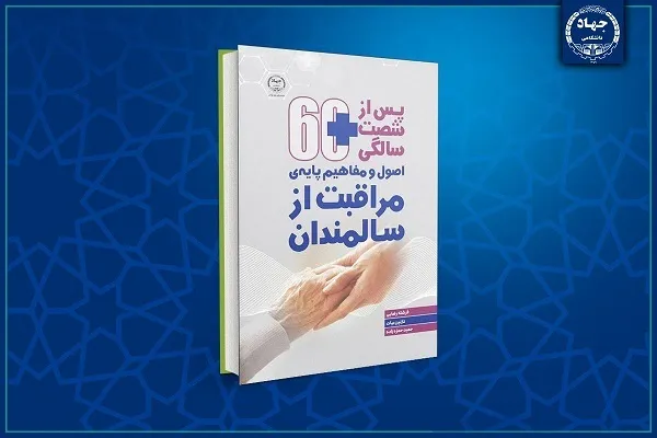 کتاب «اصول و مفاهیم پایه‌ مراقبت از سالمندان» رونمایی شد